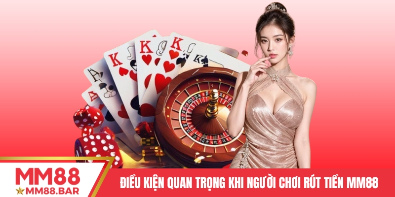 Điều kiện quan trọng khi người chơi rút tiền MM88