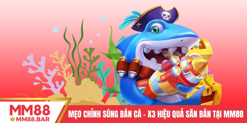 Mẹo Chỉnh Súng Bắn Cá - X3 Hiệu Quả Săn Bắn Tại MM88